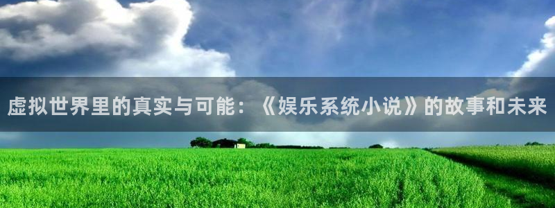 新航娱乐登录地址：虚拟世界里的真实与可能：《娱乐系统小说》的故事和未来