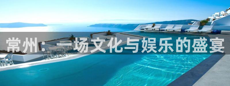 新航娱乐官网登录入口：常州：一场文化与娱乐的盛宴