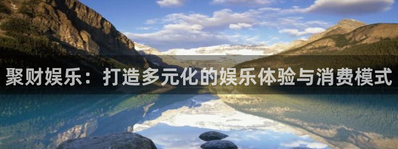 新航娱乐：聚财娱乐：打造多元化的娱乐体验与消费模式