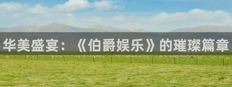 新航娱乐官网：华美盛宴：《伯爵娱乐》的璀璨篇章